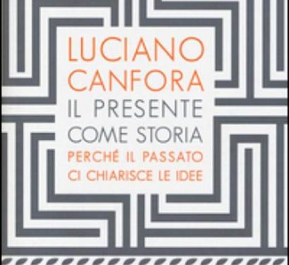 “Il presente come storia. Perché il passato ci chiarisce le idee” del prof. Luciano Canfora
